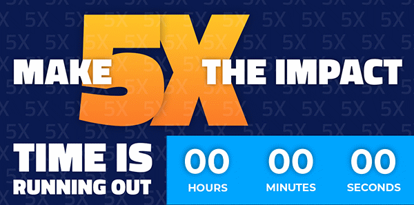 Make 5X the Impact - Time Is Running Out