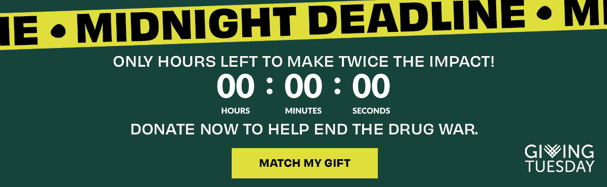 Only hours left to make twice the impact! Donate now to help end the drug war.