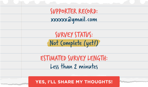 Supporter Record for xxxxxx@gmail.com showing survey status as "Not Complete (yet!)". Estimated Survey length: less than 2 minutes. Button says "Yes, I'll share my thoughts!"