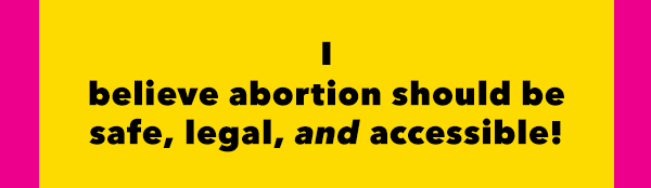 I believe abortion should be safe, legal, and accessible!