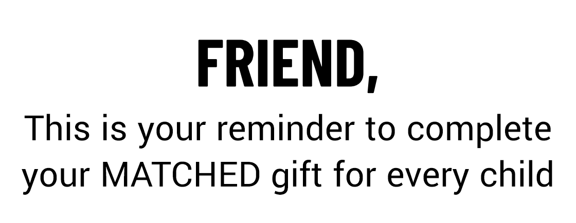 This is your reminder to complete your MATCHED gift for every child