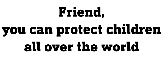 You can protect children all over the world >>