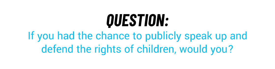 if you had the chance to publicly speak up and defend the rights of children, would you do it?