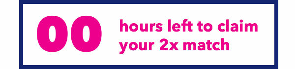 Hours Left To Claim Your 2X Match