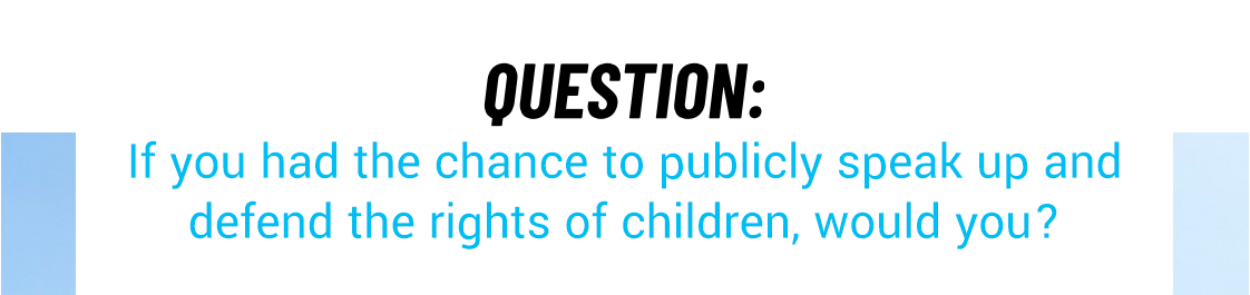 if you had the chance to publicly speak up and defend the rights of children, would you?