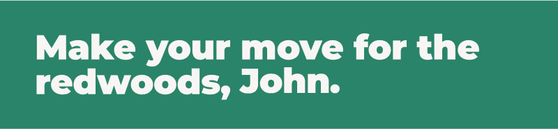 Make your move for the redwoods, John