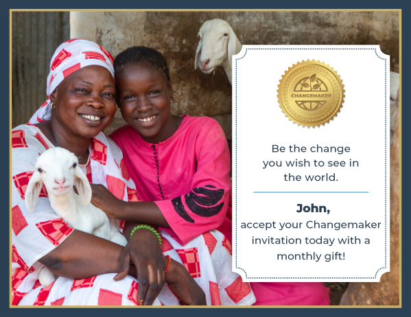 Be the change you wish to see and accept your Changemaker invitation today with a monthly gift!